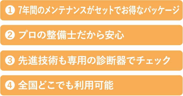 1 7年間のメンテナンスがセットでお得なパッケージ 2 プロの整備士だから安心 3 線審技術も専用の診断機でチェック 4 全国どこでも利用